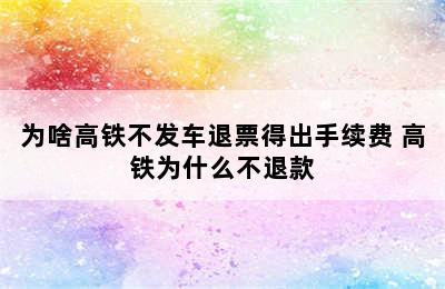 为啥高铁不发车退票得出手续费 高铁为什么不退款